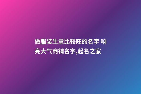 做服装生意比较旺的名字 响亮大气商铺名字,起名之家-第1张-店铺起名-玄机派